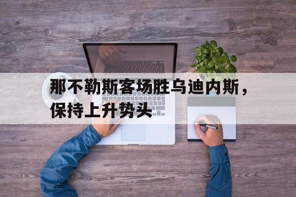 开元棋牌中文官网-那不勒斯vs乌迪内斯