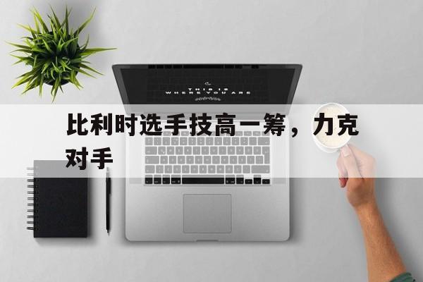 开元棋牌官网-比利时太强了
