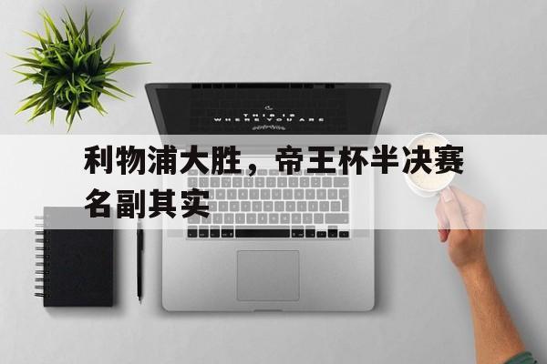 开元棋牌中文官网-利物浦大胜,帝王杯半决赛名副其实是谁